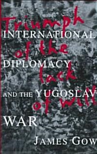 Triumph of the Lack of Will: International Diplomacy and the Yugoslav War (Hardcover)