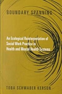 Boundary Spanning: An Ecological Reinterpretation of Social Work Practice in Health and Mental Health Systems (Hardcover)