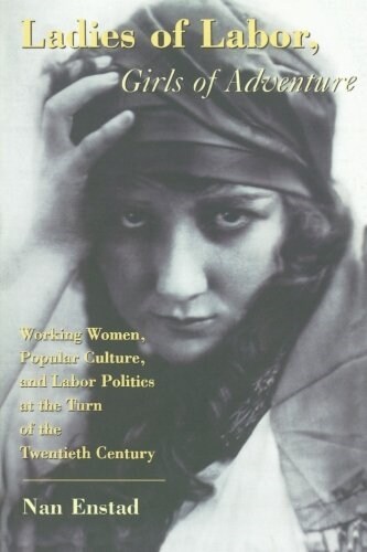 Ladies of Labor, Girls of Adventure: Working Women, Popular Culture, and Labor Politics at the Turn of the Twentieth Century (Paperback)