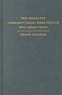 New Arenas for Community Social Work Practice with Urban Youth: Use of the Arts, Humanities, and Sports (Hardcover)