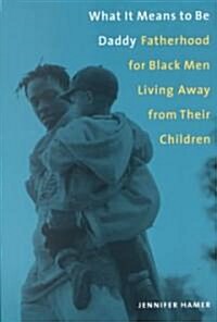 What It Means to Be Daddy: Fatherhood for Black Men Living Away from Their Children (Paperback)