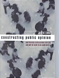 Constructing Public Opinion: How Political Elites Do What They Like and Why We Seem to Go Along with It (Paperback)
