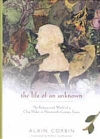 The Life of an Unknown: The Rediscovered World of a Clog Maker in Nineteenth-Century France (Hardcover)