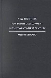 New Frontiers for Youth Development in the Twenty-First Century: Revitalizing and Broadening Youth Development (Hardcover)
