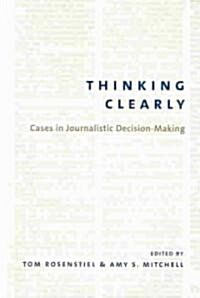 Thinking Clearly: Cases in Journalistic Decision-Making (Paperback)