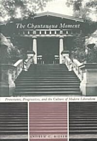 The Chautauqua Moment: Protestants, Progressives, and the Culture of Modern Liberalism (Hardcover)