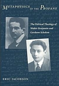 Metaphysics of the Profane: The Political Theology of Walter Benjamin and Gershom Scholem (Paperback)