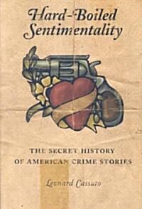 Hard-Boiled Sentimentality: The Secret History of American Crime Stories (Paperback)
