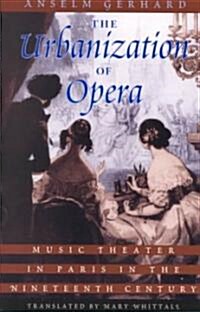 The Urbanization of Opera: Music Theater in Paris in the Nineteenth Century (Paperback)