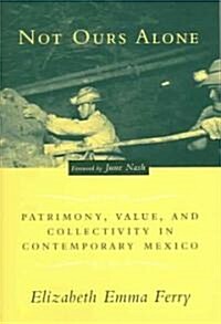Not Ours Alone: Patrimony, Value, and Collectivity in Contemporary Mexico (Paperback)