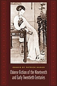 Chinese Fiction of the Nineteenth and Early Twentieth Centuries: Essays by Patrick Hanan (Hardcover)
