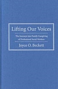 Lifting Our Voices: The Journeys Into Family Caregiving of Professional Social Workers (Hardcover)