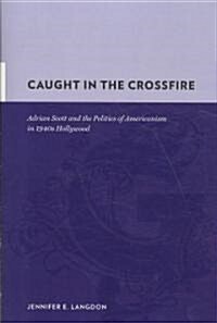 Caught in the Crossfire: Adrian Scott and the Politics of Americanism in 1940s Hollywood (Hardcover)