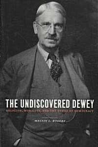 The Undiscovered Dewey: Religion, Morality, and the Ethos of Democracy (Hardcover)