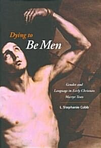 Dying to Be Men: Gender and Language in Early Christian Martyr Texts (Hardcover)