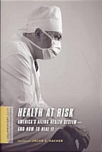 Health at Risk: Americas Ailing Health System - And How to Heal It (Paperback)