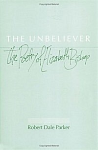 The Unbeliever: The Poetry of Elizabeth Bishop (Hardcover)