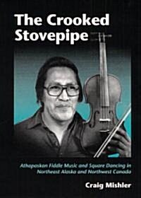 The Crooked Stovepipe: Athapaskan Fiddle Music and Square Dancing in Northeast Alaska and Northwest Canada (Hardcover)