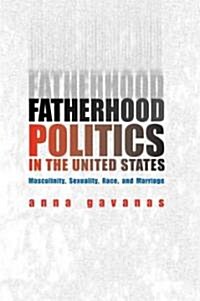 Fatherhood Politics in the United States: Masculinity, Sexuality, Race, and Marriage (Hardcover)