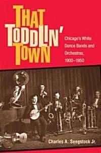 That Toddlin Town: Chicagos White Dance Bands and Orchestras, 1900-1950 (Hardcover)