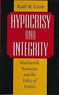 Hypocrisy and Integrity: Machiavelli, Rousseau, and the Ethics of Politics (Hardcover, 2)