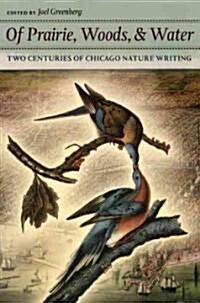 Of Prairie, Woods, & Water: Two Centuries of Chicago Nature Writing (Paperback)