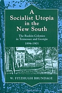 A Socialist Utopia in the New South: The Ruskin Colonies in Tennessee and Georgia, 1894-1901 (Paperback)