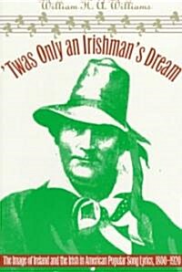 Twas Only an Irishmans Dream: The Image of Ireland and the Irish in American Popular Song Lyrics, 1800-1920 (Paperback)