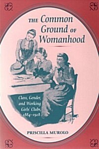 The Common Ground of Womanhood: Class, Gender, and Working Girls Clubs, 1884-1928 (Paperback)