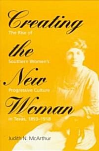 Creating the New Woman: The Rise of Southern Womens Progressive Culture in Texas, 1893-1918 (Paperback)