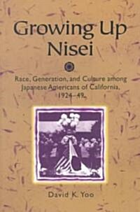 Growing Up Nisei: Race, Generation, and Culture Among Japanese Americans of California, 1924-49 (Paperback)