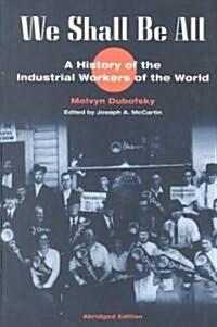 We Shall Be All: A History of the Industrial Workers of the World (Abridged Ed.) (Paperback)