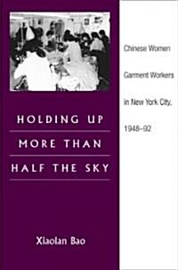 Holding Up More Than Half the Sky: Chinese Women Garment Workers in New York City, 1948-92 (Paperback)