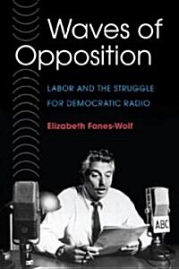 Waves of Opposition: Labor and the Struggle for Democratic Radio (Paperback)