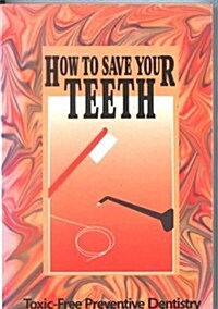 How to Save Your Teeth: Toxic-Free Preventive Dentistry (Paperback, 2nd)