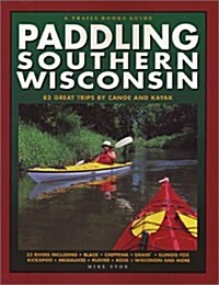 Paddling Southern Wisconsin : 82 Great Trips By Canoe & Kayak (Trails Books Guide) (Paperback, Revised)