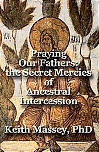 Praying Our Fathers: The Secret Mercies of Ancestral Intercession (Paperback)