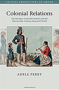 Colonial Relations : The Douglas-Connolly Family and the Nineteenth-Century Imperial World (Hardcover)