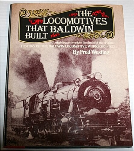 The Locomotives That Baldwin Built: Containing a Complete Facsimile of the Original History Of The Baldwin Locomotive Works, 1831 - 1923 (Hardcover)