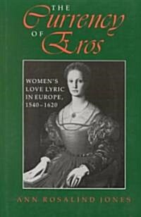 The Currency of Eros: Womens Love Lyric in Europe, 1540 1620 (Hardcover)