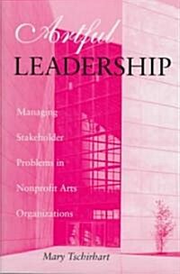 Artful Leadership: Managing Stakeholder Problems in Nonprofit Arts Organizations (Hardcover)