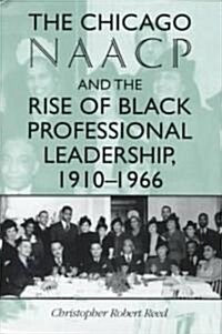 The Chicago Naacp and the Rise of Black Professional Leadership, 1910-1966 (Hardcover)