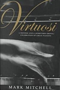Virtuosi: A Defense and a (Sometimes Erotic) Celebration of Great Pianists (Hardcover)