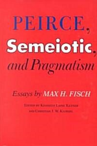 Peirce, Semeiotic and Pragmatism: Essays by Max H. Fisch (Hardcover)