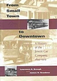 From Small Town to Downtown: A History of the Jewett Car Company, 1893-1919 (Hardcover)