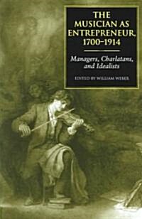 The Musician as Entrepreneur, 1700-1914: Managers, Charlatans, and Idealists (Hardcover)