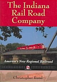 The Indiana Rail Road Company: Americas New Regional Railroad (Hardcover)