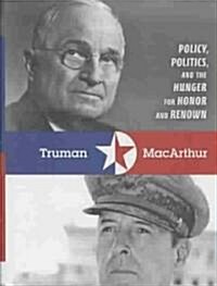 Truman & MacArthur: Policy, Politics, and the Hunger for Honor and Renown (Hardcover)