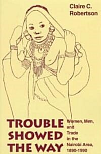 Trouble Showed the Way: Women, Men, and Trade in the Nairobi Area, 1890 - 1990 (Paperback)