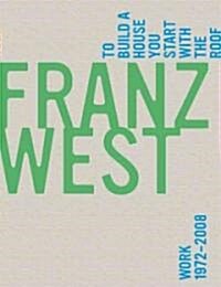 Franz West, to Build a House You Start with the Roof: Work 1972-2008 (Hardcover)